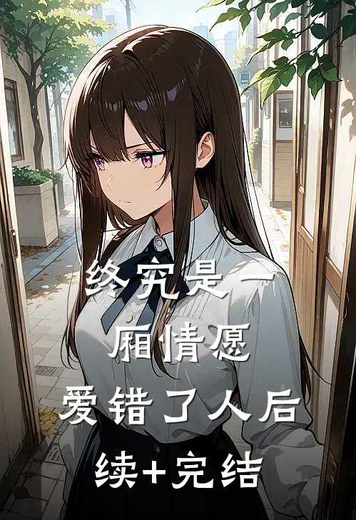 终究是一厢情愿，爱错了人后续+完结