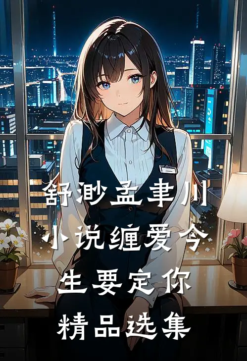 舒渺孟聿川小说缠爱今生要定你精品选集