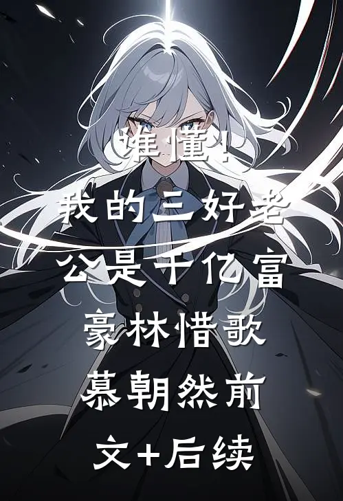 谁懂！我的三好老公是千亿富豪林惜歌慕朝然前文+后续
