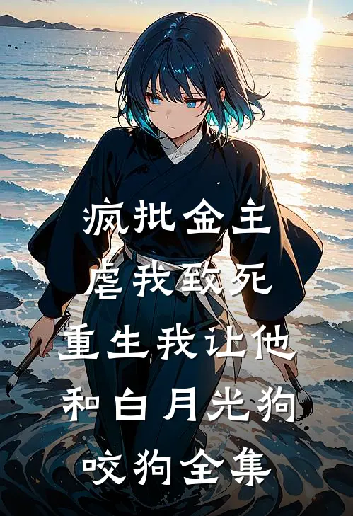 疯批金主虐我致死，重生我让他和白月光狗咬狗 全集