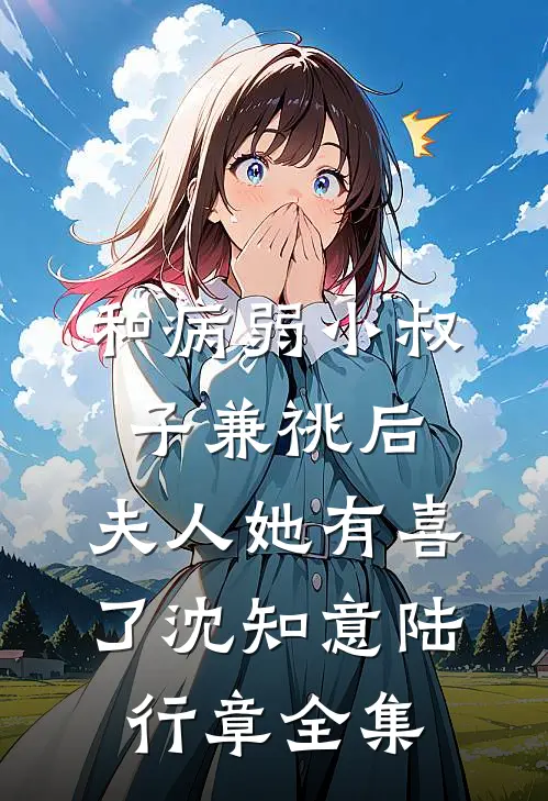 和病弱小叔子兼祧后，夫人她有喜了沈知意陆行章 全集