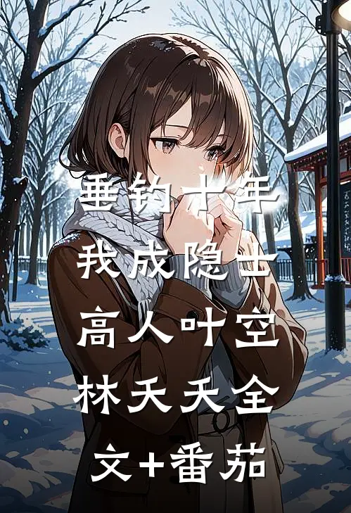 垂钓十年，我成隐士高人叶空林夭夭全文+番茄