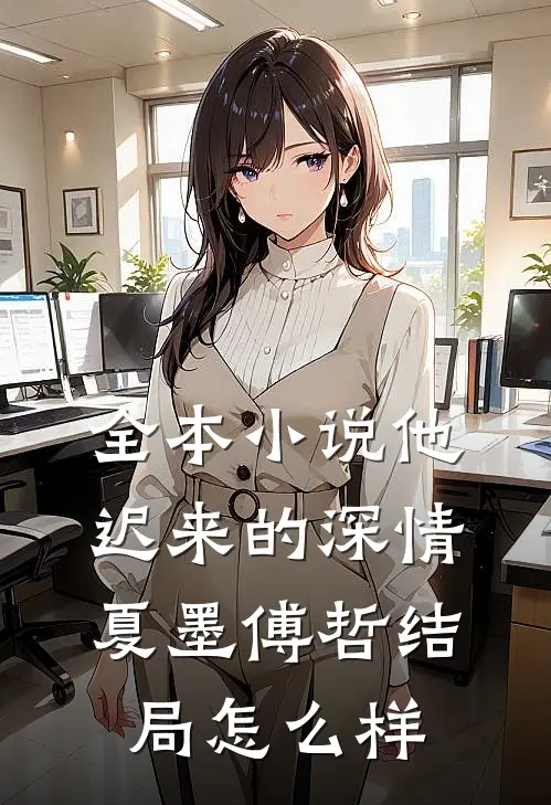 全本小说他迟来的深情夏墨傅哲结局怎么样