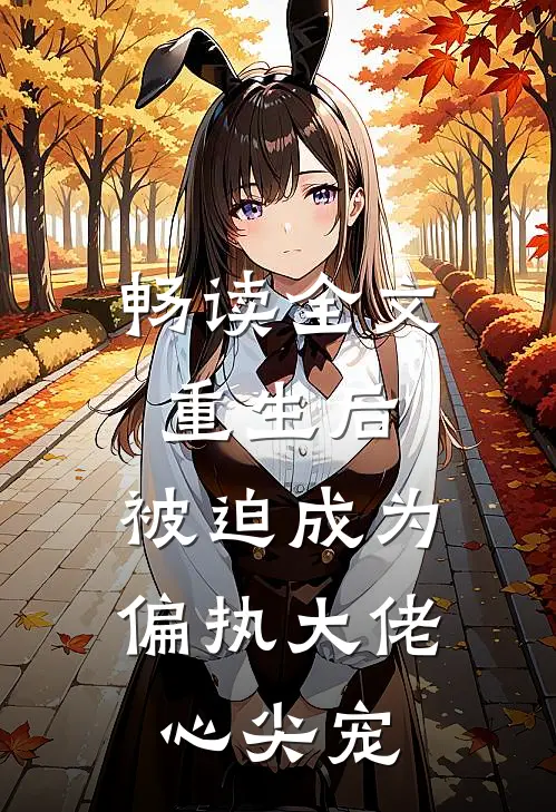 畅读全文重生后，被迫成为偏执大佬心尖宠