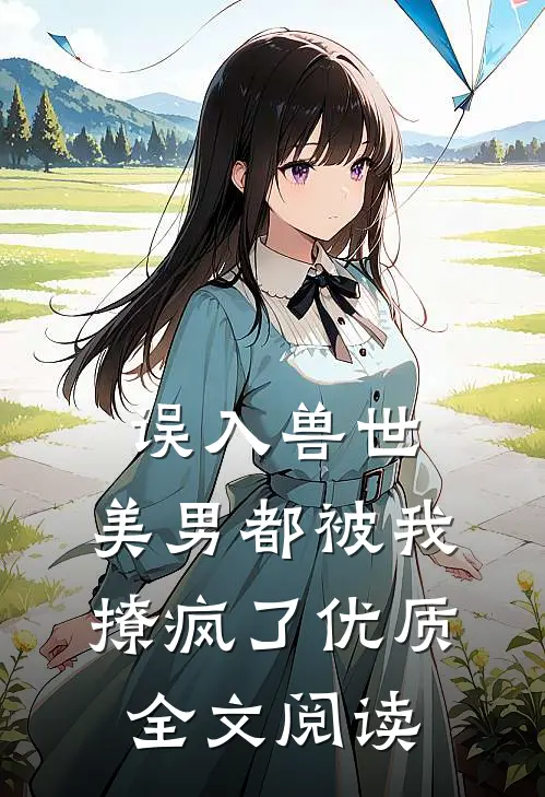 误入兽世美男都被我撩疯了优质全文阅读