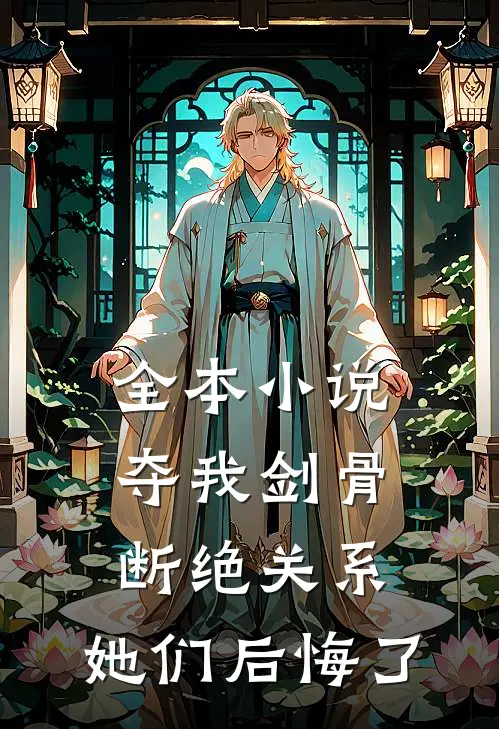 全本夺我剑骨,断绝关系,她们后悔了免费阅读