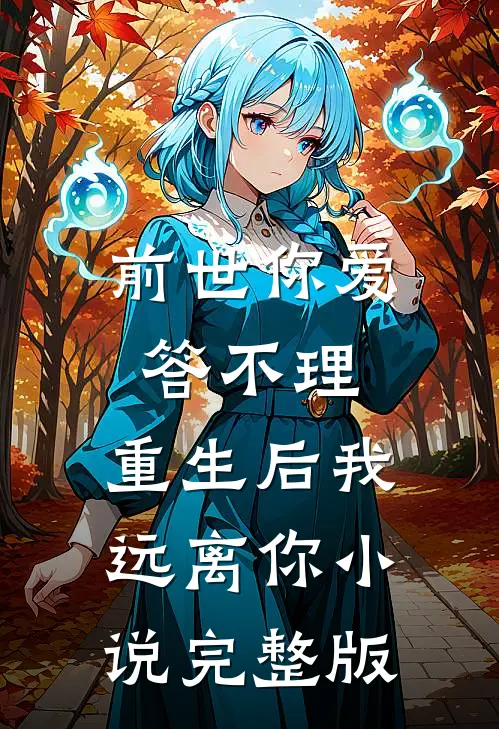 前世你爱答不理,重生后我远离你小说完整版