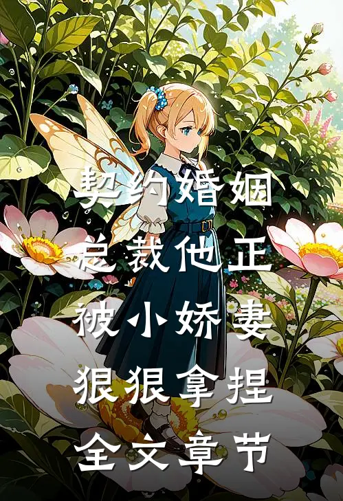 契约婚姻总裁他正被小娇妻狠狠拿捏全文章节免费阅读