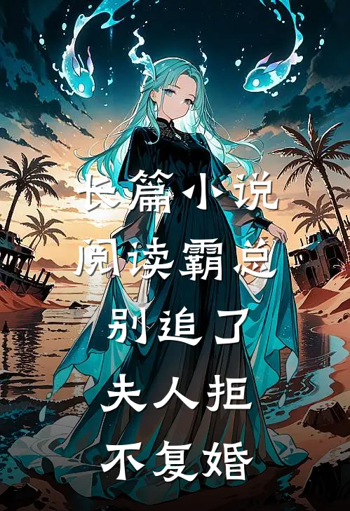 长篇小说阅读霸总别追了，夫人拒不复婚