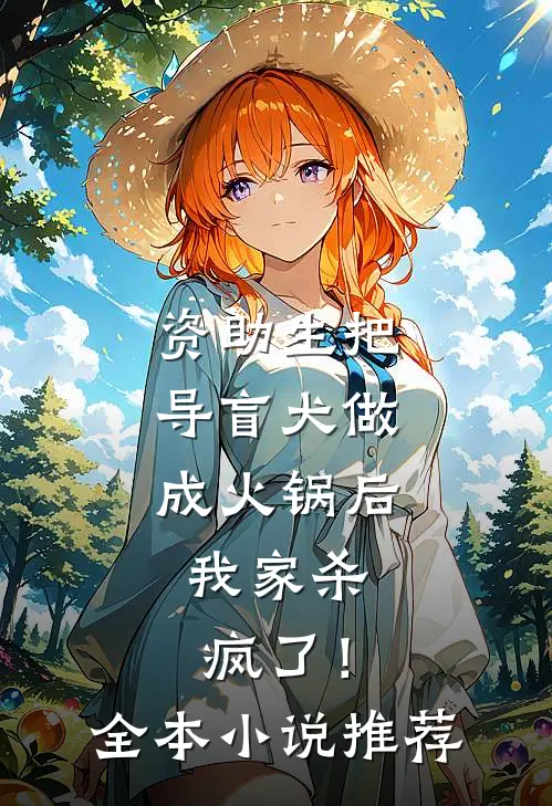 资助生把导盲犬做成火锅后，我家杀疯了！全本小说推荐