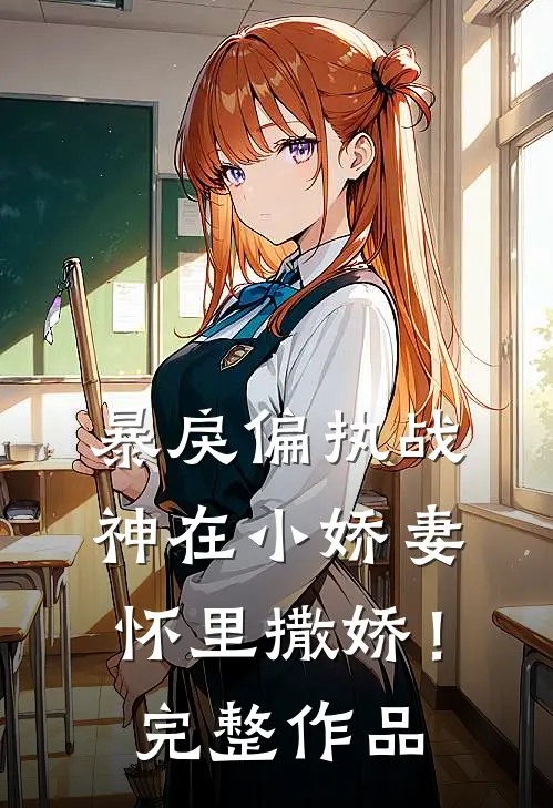 暴戾偏执战神在小娇妻怀里撒娇!完整作品免费阅读
