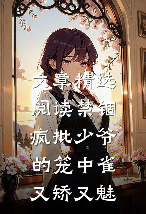 文章精选阅读禁锢：疯批少爷的笼中雀又矫又魅