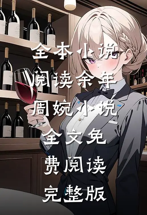 全本小说阅读余年周婉小说全文免费阅读完整版
