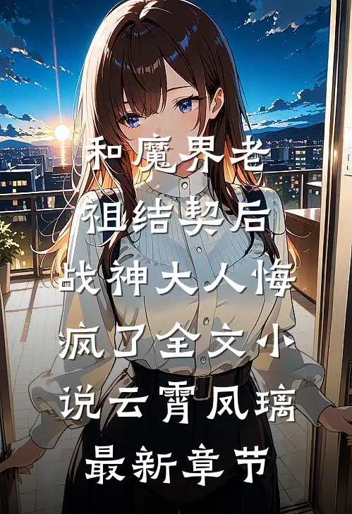 和魔界老祖结契后，战神大人悔疯了全文小说云霄凤璃最新章节