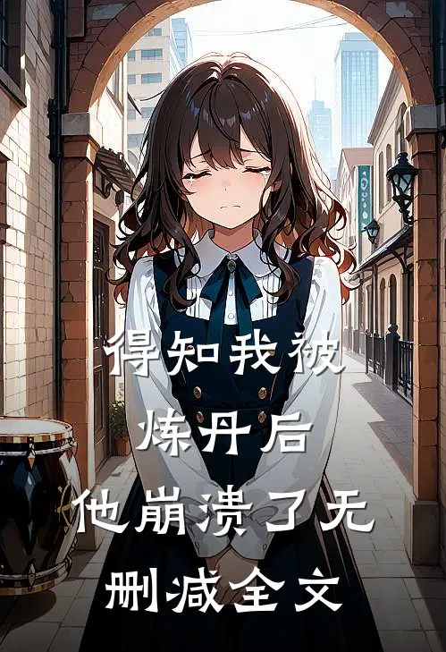 得知我被炼丹后,他崩溃了无删减全文
