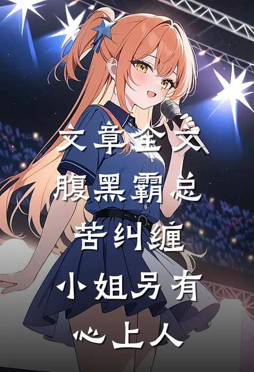 文章全文腹黑霸总苦纠缠，小姐另有心上人
