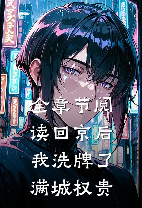 全章节阅读回京后，我洗牌了满城权贵