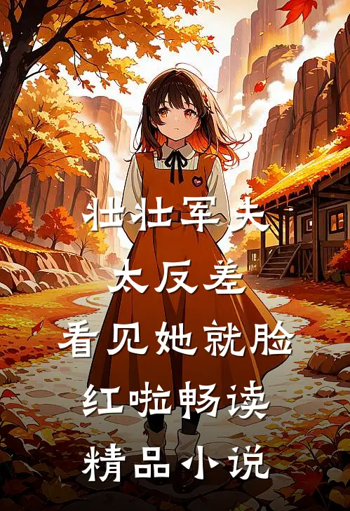 壮壮军夫太反差，看见她就脸红啦畅读精品小说
