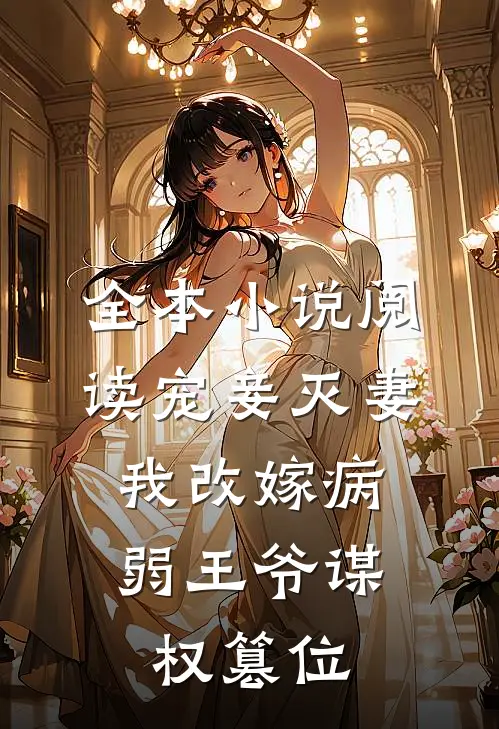 全本小说阅读宠妾灭妻，我改嫁病弱王爷谋权篡位
