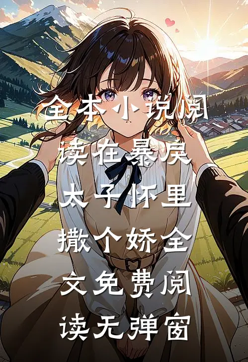 全本小说阅读在暴戾太子怀里撒个娇全文免费阅读无弹窗