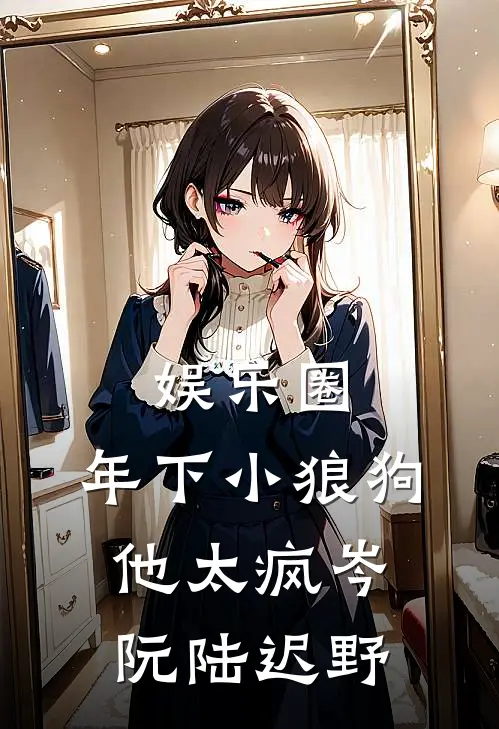 娱乐圈：年下小狼狗他太疯岑阮陆迟野