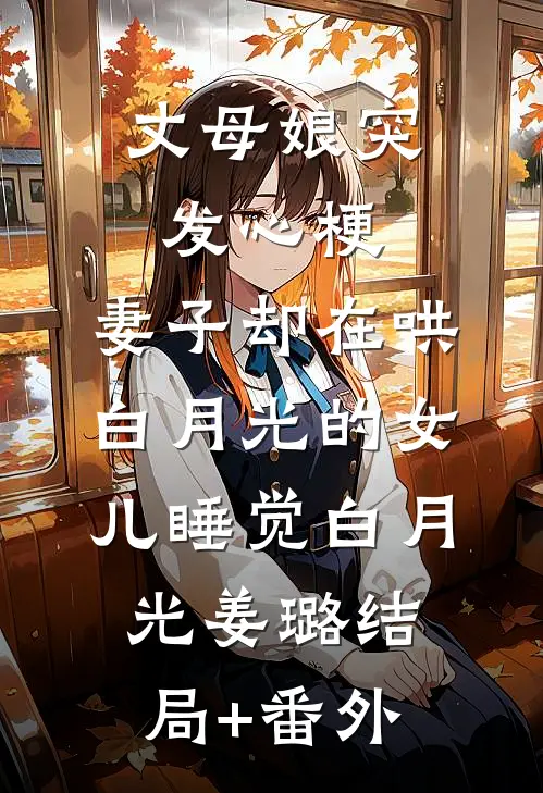 丈母娘突发心梗，妻子却在哄白月光的女儿睡觉白月光姜璐结局+番外