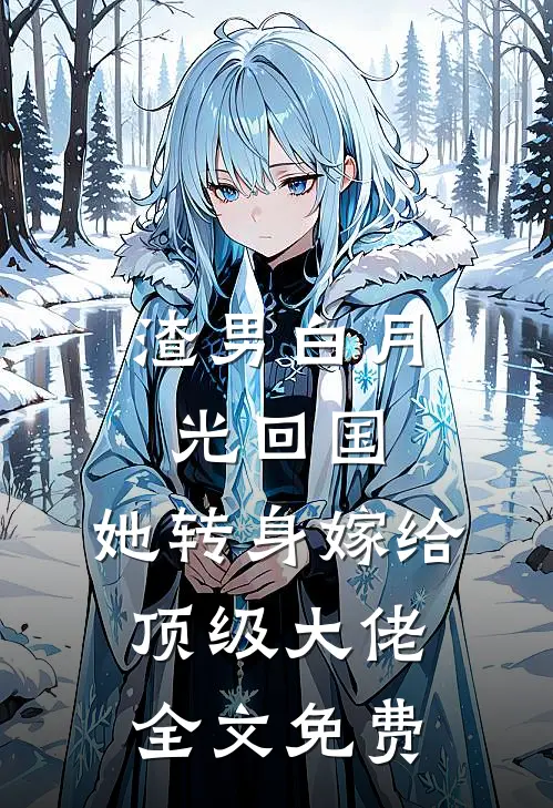 渣男白月光回国,她转身嫁给顶级大佬全文免费观看