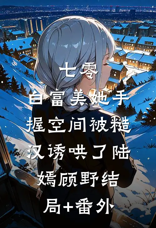 七零：白富美她手握空间被糙汉诱哄了陆嫣顾野结局+番外
