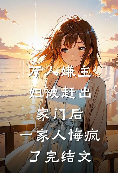 万人嫌主妇被赶出家门后,一家人悔疯了完结文学