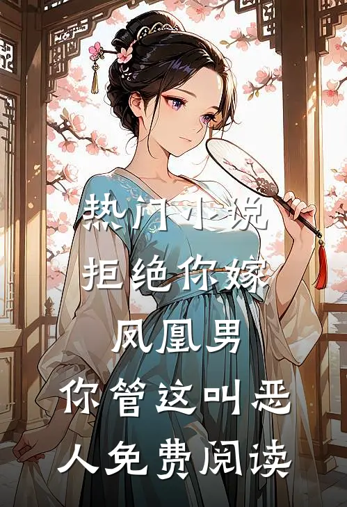 热门小说拒绝你嫁凤凰男,你管这叫恶人免费阅读
