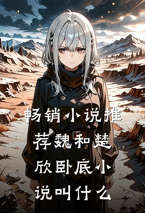 畅销小说推荐魏和楚欣卧底小说叫什么