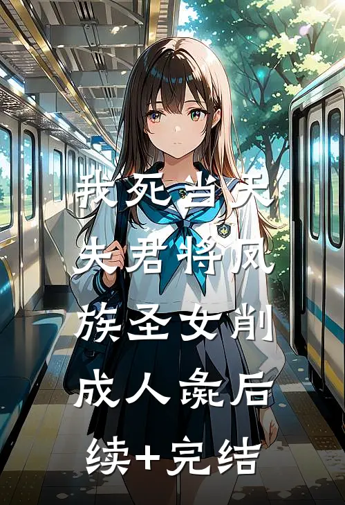 我死当天，夫君将凤族圣女削成人彘后续+完结