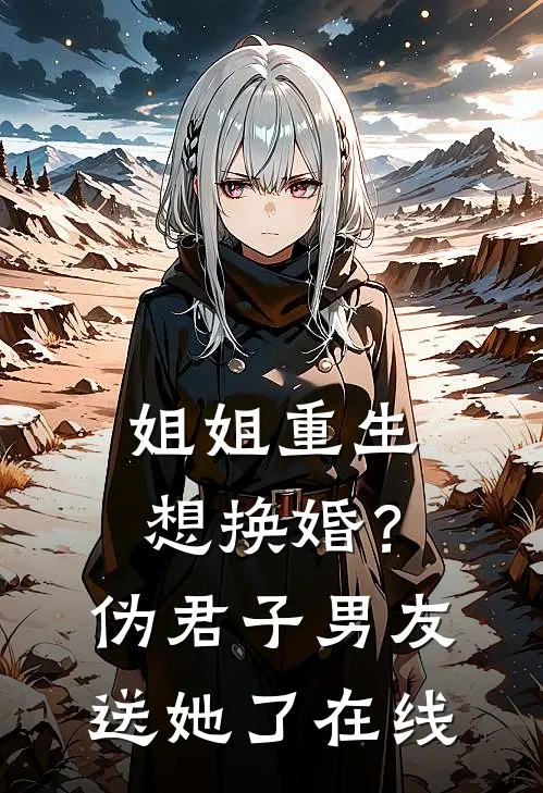 姐姐重生想换婚?伪君子男友送她了在线看