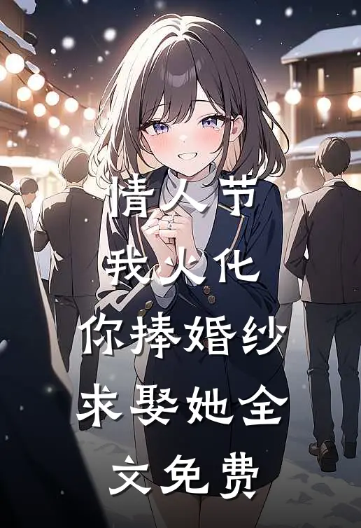 情人节我火化，你捧婚纱求娶她全文免费