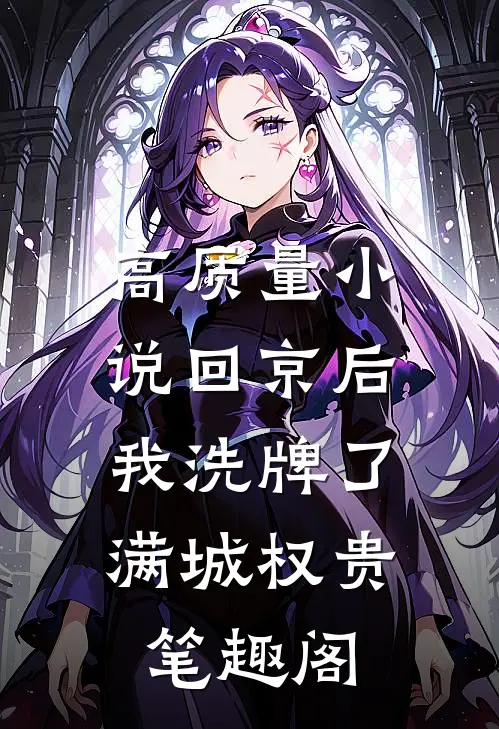 高质量小说回京后,我洗牌了满城权贵笔趣阁