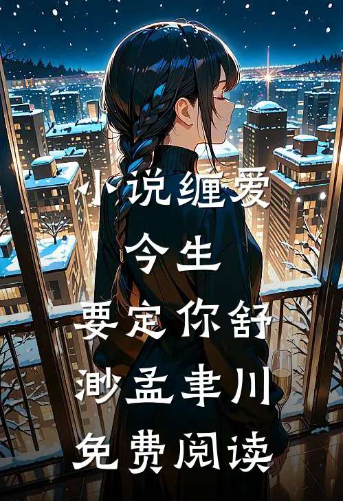 小说缠爱：今生，要定你舒渺孟聿川免费阅读