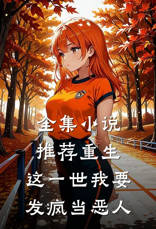 全集小说推荐重生：这一世我要发疯当恶人
