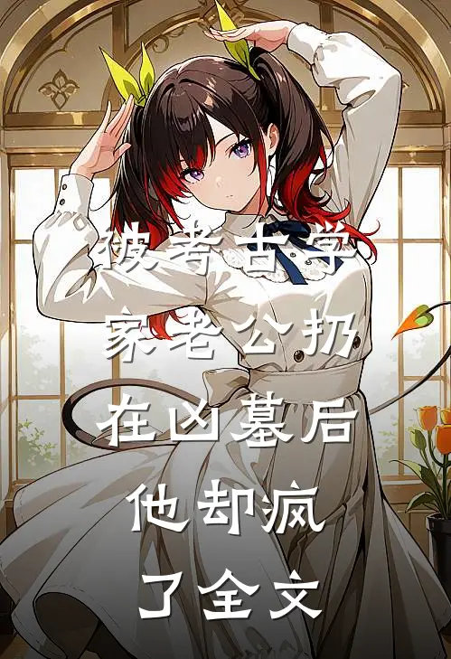 被考古学家老公扔在凶墓后，他却疯了全文