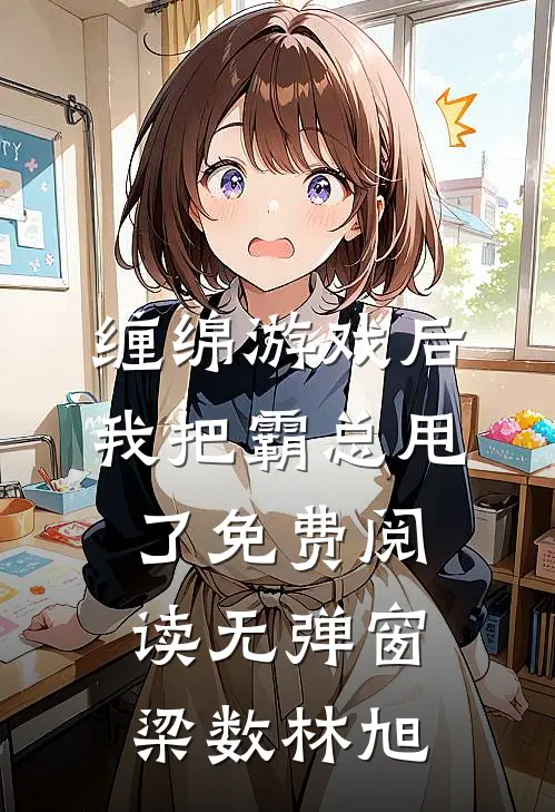 缠绵游戏后我把霸总甩了免费阅读无弹窗梁数林旭