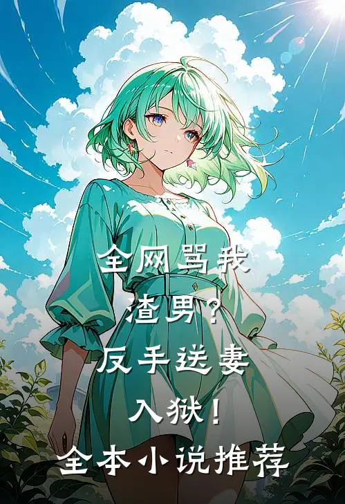 全网骂我渣男?反手送妻入狱!全本推荐