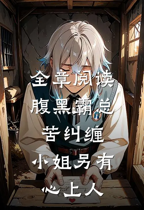 全章阅读腹黑霸总苦纠缠，小姐另有心上人