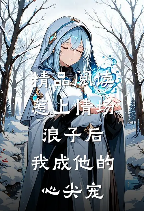 精品阅读惹上情场浪子后，我成他的心尖宠