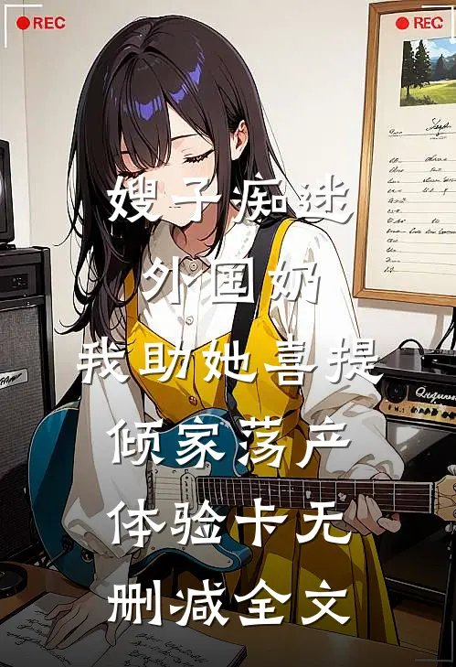 嫂子痴迷外国奶，我助她喜提倾家荡产体验卡无删减全文
