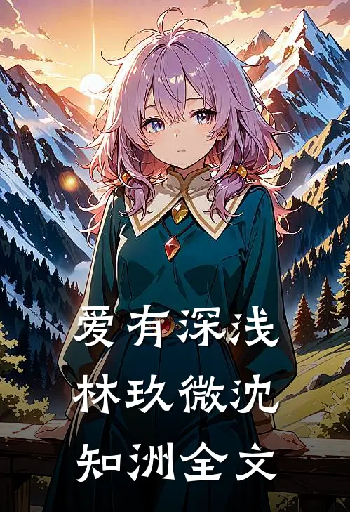 爱有深浅林玖微沈知洲全文