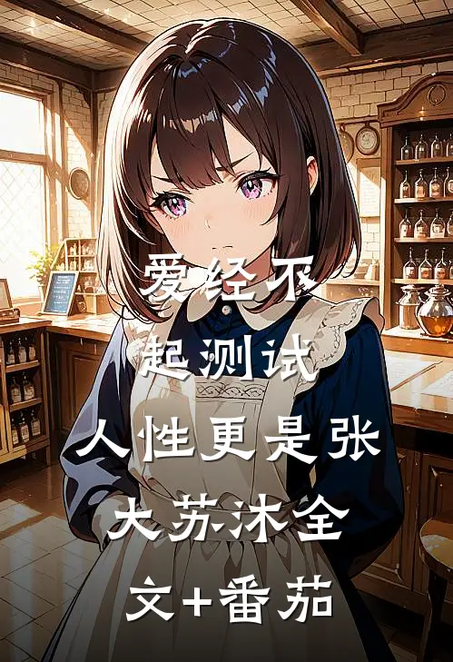 爱经不起测试，人性更是张大苏沐全文+番茄