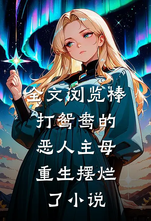 全文浏览棒打鸳鸯的恶人主母,重生摆烂了小说