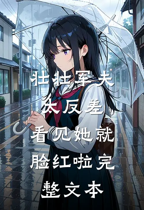 壮壮军夫太反差，看见她就脸红啦完整文本