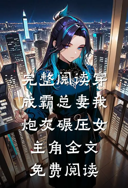 完整阅读穿成霸总妻我炮灰碾压女主角全文免费阅读