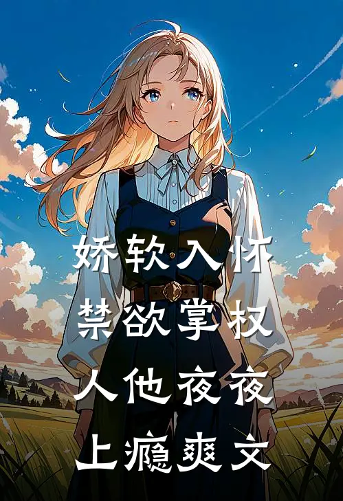 娇软入怀,禁欲掌权人他夜夜上瘾爽文在线阅读