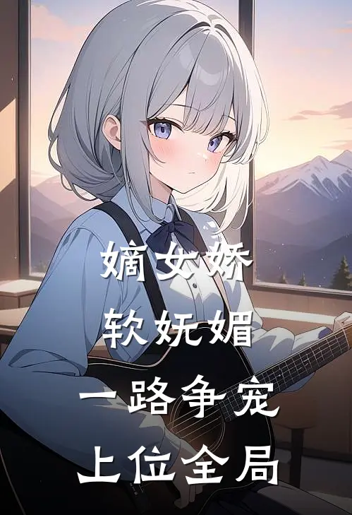 嫡女娇软妩媚,一路争宠上位全局